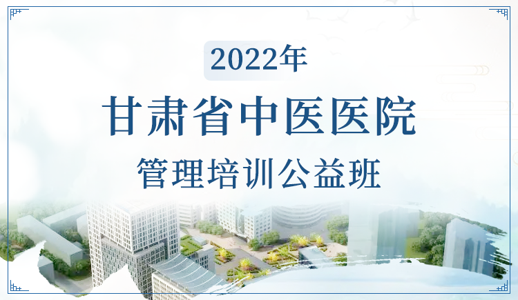 2022年甘肃省中医医院管理培训公益班